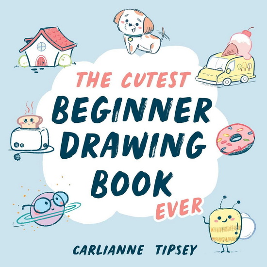 The Cutest Beginner Drawing Book Ever - CARLIANNE TIPSEY