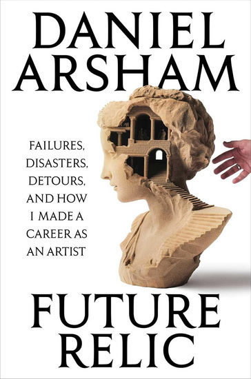 Future Relic Signed Edition: Failures, Disasters, Detours, and How I Made a Career as an Artist - DANIEL ARSHAM