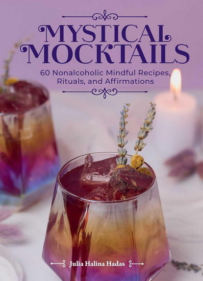 Mystical Mocktails: 60 Nonalcoholic Mindful Recipes, Rituals and Affirmations - JULIA HALINA HADAS