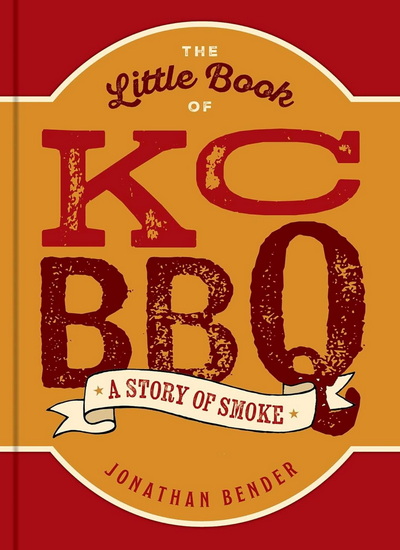 The Little Book of KC BBQ: A Story of Smoke - JONATHAN BENDER