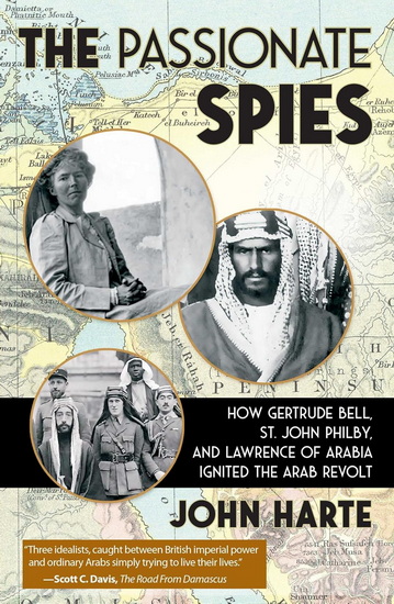 The Passionate Spies: How Gertrude Bell, St. John Philby, and Lawrence of Arabia Ignited the Arab Revolt - JOHN HARTE