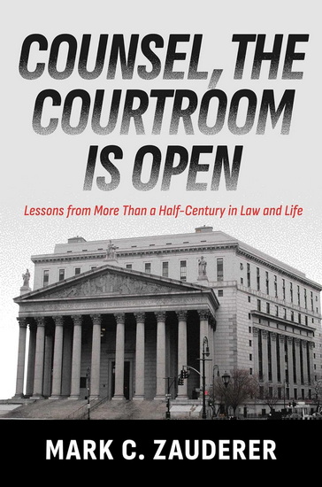 Counsel, the Courtroom Is Open: Lessons from More Than a Half-Century in Law and Life - MARK C ZAUDERER