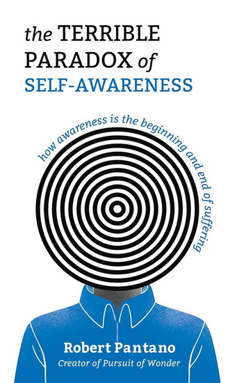 The Terrible Paradox of Self-Awareness: How Awareness Is the Beginning and End of Suffering - ROBERT PANTANO