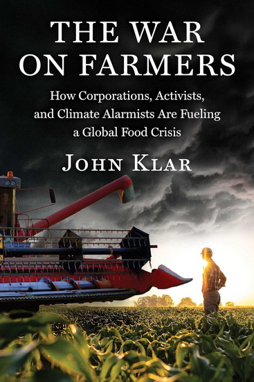 The War on Farmers: How Corporations, Activists, and Climate Alarmists Are Fueling a Global Food Crisis - JOHN KLAR