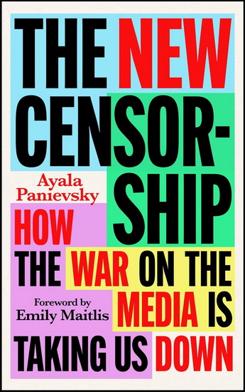 The New Censorship: How the War on the Media is Taking Us Down - AYALA PANIEVSKY