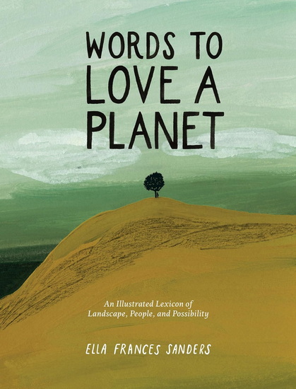 Words to Love a Planet: An Illustrated Lexicon of Landscape, People, and Possibility - ELLA FRANCES SANDERS