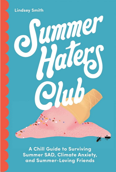 Summer Haters Club: A Chill Guide to Surviving Summer SAD, Climate Anxiety, and Summer-Loving Friends - LINDSEY SMITH