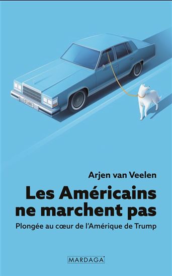 Les Américains ne marchent pas : plongée au coeur de l&#39;Amérique de Trump - ARJEN VAN VEELEN