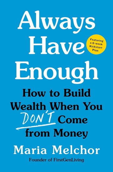 Always Have Enough: How to Build Wealth When You Don't Come from Money—Featuring a 6-Week Kickstart Plan - MARIA MELCHOR