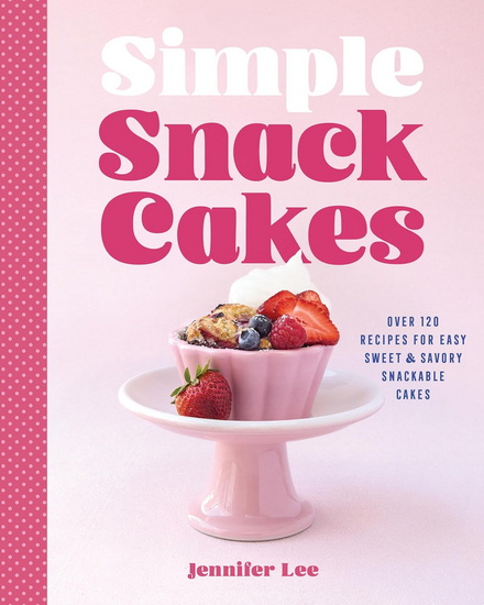 Simple Snack Cakes: 100 Recipes for Sweet & Savory Snackable Cakes - JENNIFER LEE