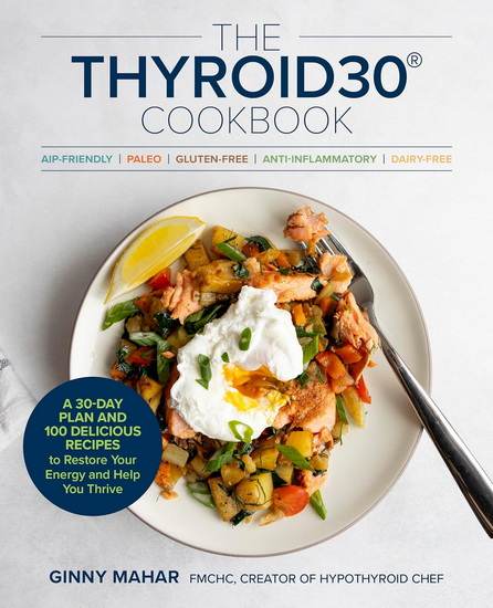 The THYROID30Â® Cookbook: Three 30-Day Meal Plans and 100 Delicious Recipes to Restore Your Energy and Help You Thrive - GINNY MAHAR