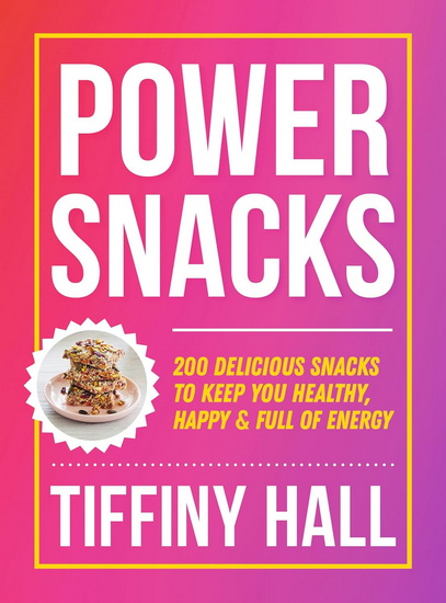 Power Snacks: 200 Delicious snacks to keep you healthy, happy and full of energy - TIFFINY HALL