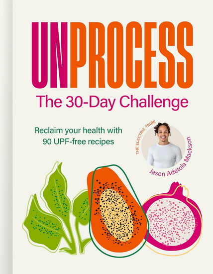 Unprocess: The 30-Day Challenge: Reclaim your health with 90 UPF-free recipes - JASON ADETOLA MACKSON