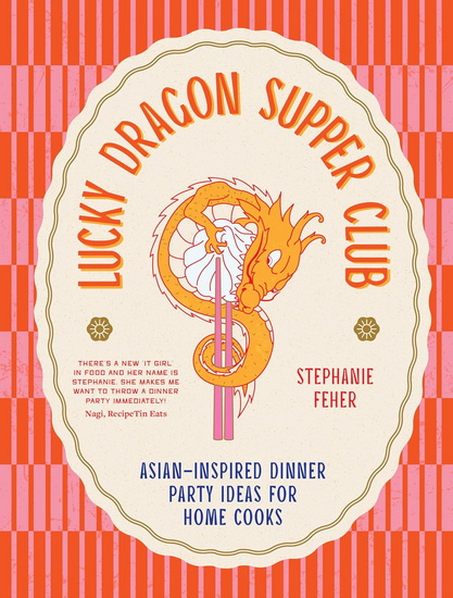 Lucky Dragon Supper Club: Asian-inspired dinner party ideas for home cooks - STEPHANIE FEHER