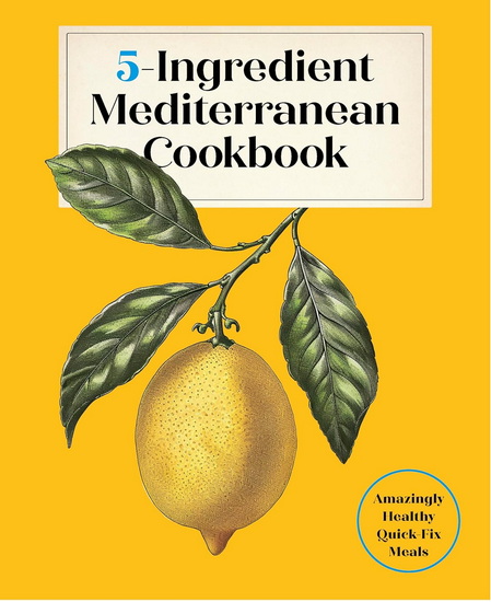 5-Ingredient Mediterranean Cookbook: Amazingly Healthy Quick-Fix Meals - COLLECTIF