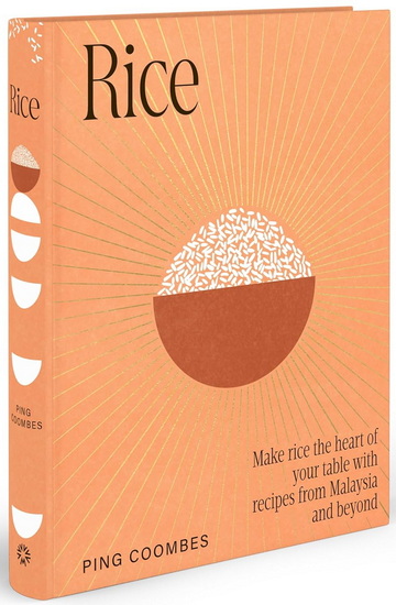 Rice: Make rice the heart of your table with recipes from Malaysia and beyond - PING COOMBES