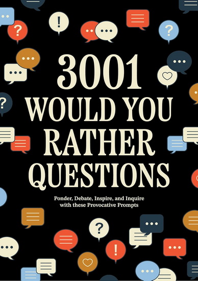 3,001 Would You Rather Questions: Ponder, Debate, Inspire, and Inquire with these Provocative Prompts - COLLECTIF
