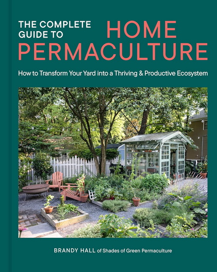 The Complete Guide to Home Permaculture: How to Transform Your Yard into a Thriving and Productive Ecosystem - BRANDY HALL