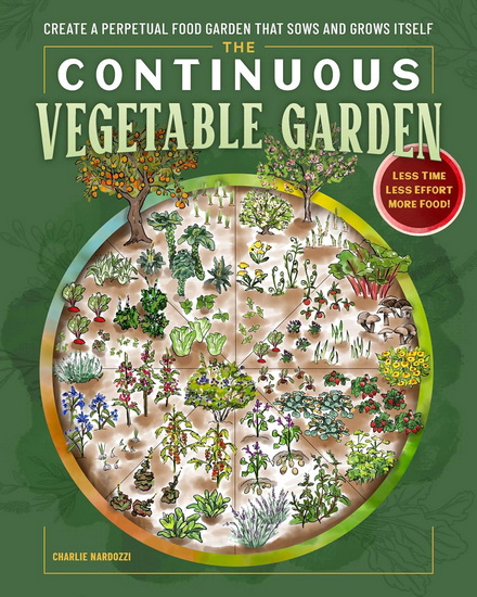 The Continuous Vegetable Garden: Create a Perpetual Food Garden that Sows and Grows Itself - CHARLIE NARDOZZI