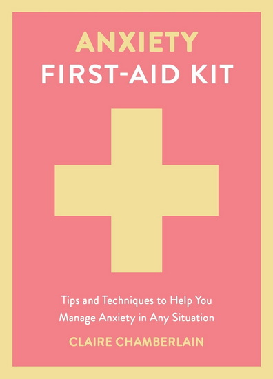 Anxiety First-Aid Kit: Tips and Techniques to Help You Manage Anxiety in Various Situations - CLAIRE CHAMBERLAIN
