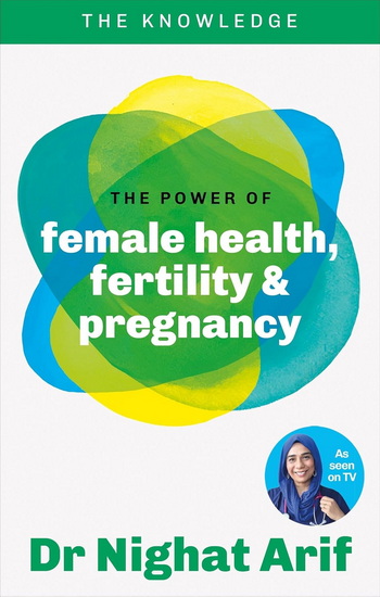 The Power of Female Health, Fertility & Pregnancy: The pocket guide to female health from one of TV&#39;s best loved doctors - NIGHAT ARIF