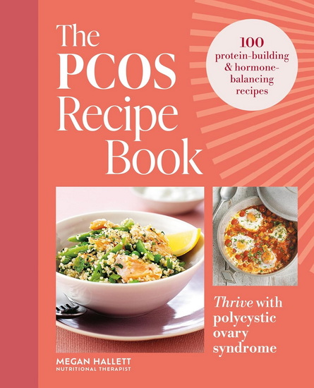 The PCOS Recipe Book: Thrive with Polycystic Ovary Syndrome: 100 protein-building & hormone-balancing recipes - MEGAN HALLETT