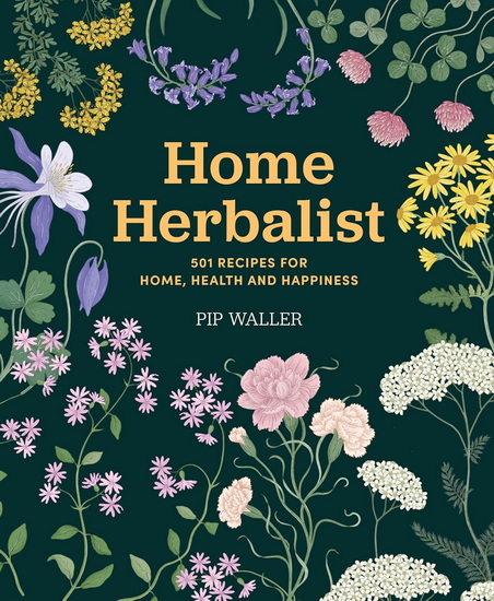 Home Herbalist: 501 Recipes for Home, Health and Happiness - PIP WALLER