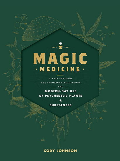 Magic Medicine: A Trip Through the Intoxicating History and Modern-Day Use of Psychedelic Plants and Substances - CODY JOHNSON