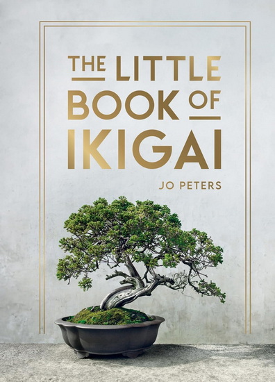 The Little Book of Ikigai: An Introduction to the Japanese Philosophy of Leading a Happy and Meaningful Life - JO PETERS