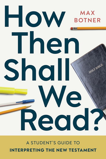 How Then Shall We Read?: A Student’s Guide to Interpreting the New Testament - MAX BOTNER