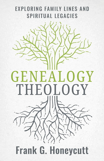 Genealogy Theology: Exploring Family Lines and Spiritual Legacies - FRANK G HONEYCUTT