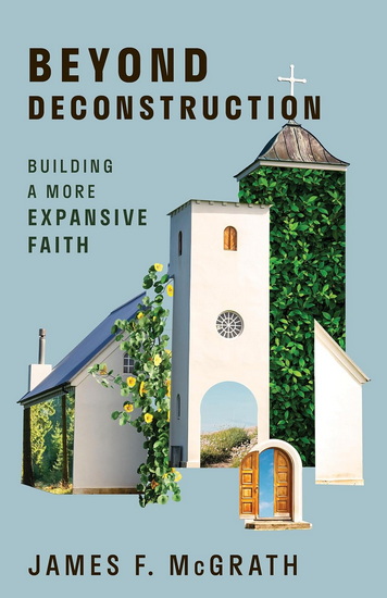Beyond Deconstruction: Building a More Expansive Faith - JAMES F MCGRATH
