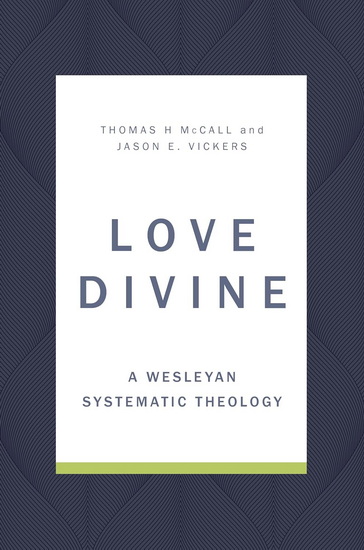 Love Divine: A Wesleyan Systematic Theology - THOMAS H MCCALL - JASON E VICKERS
