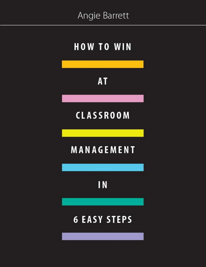 How to Win at Classroom Management in Six Easy Steps - ANGIE BARRETT