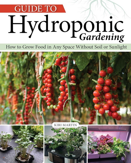 Guide to Hydroponic Gardening: How-To Grow Food in Any Space without Soil or Sunlight - KIRI MARTIN