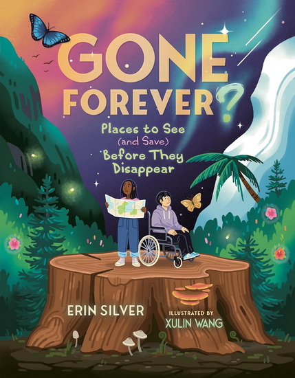 Gone Forever?: Places to See (and Save) Before They Disappear - ERIN SILVER - XULIN WANG