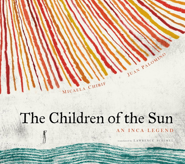 The Children of the Sun: An Inca Legend - MICAELA CHIRIF - JUAN PALOMINO