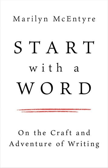Start with a Word: On the Craft and Adventure of Writing - MARILYN MCENTYRE