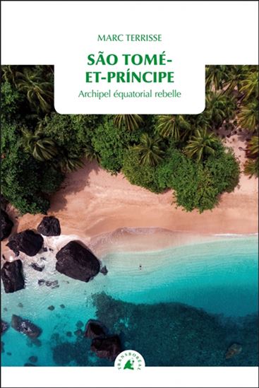 Sao Tomé-et-Principe : archipel équatorial rebelle - MARC TERRISSE