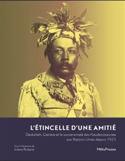 L'Étincelle d'une amitié : : Deskaheh, Genève et la souveraineté des Haudenosaunee aux Nations unies depuis 1923 - COLLECTIF