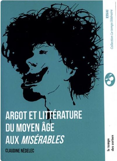 Argot et littérature : du Moyen Age aux Misérables - CLAUDINE NÉDELEC