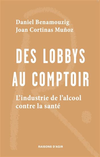 Des lobbys au comptoir : l&#39;industrie de l&#39;alcool contre la santé - DANIEL BENAMOUZIG - JOAN CORTINAS MUNOZ