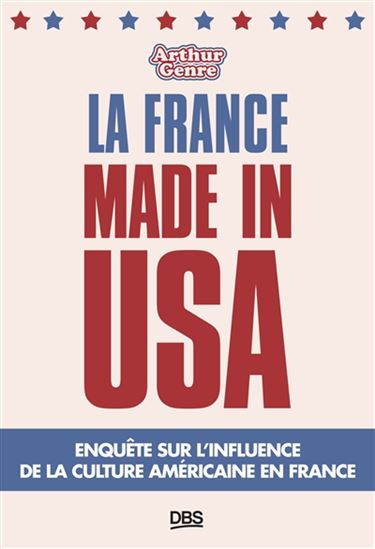La France made in USA : enquête sur l'influence de la culture américaine en France - ARTHUR GENRE