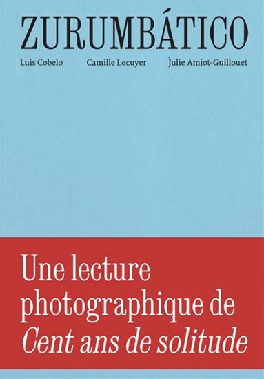 Zurumbatico : une lecture photographique de Cent ans de solitude - CAMILLE LECUYER - JULIE AMIOT