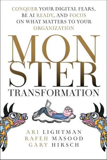 Monster Transformation: Conquer Your Digital Fears, Be AI Ready, and Focus on What Matters to Your Organization - ARI LIGHTMAN - RAFEH MASOOD