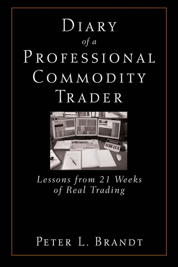 Diary of a Professional Commodity Trader: Lessons from 21 Weeks of Real Trading - PETER L BRANDT