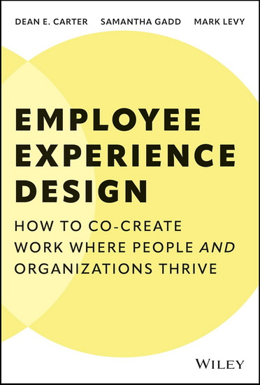 Employee Experience Design: How to Co-create Work Where People and Organizations Thrive - MARK LEVY - DEAN CARTER