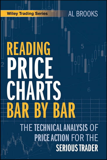 Reading Price Charts Bar by Bar: The Technical Analysis of Price Action for the Serious Trader - AL BROOKS