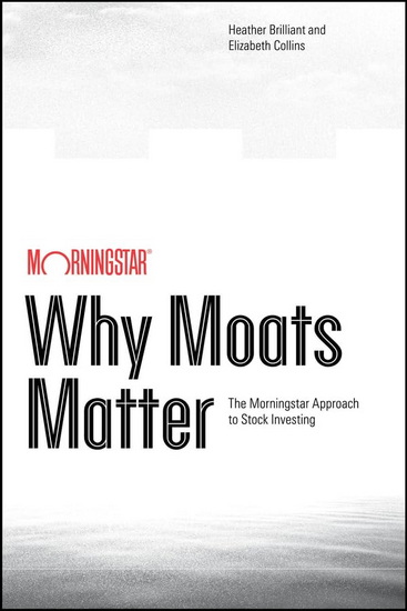 Why Moats Matter: The Morningstar Approach to Stock Investing - HEATHER BRILLIANT - ELIZABETH COLLINS