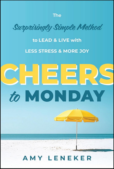 Cheers to Monday The Surprisingly Simple Method to Un-Stress Your Work and Transform Your Life - AMY LENEKER
